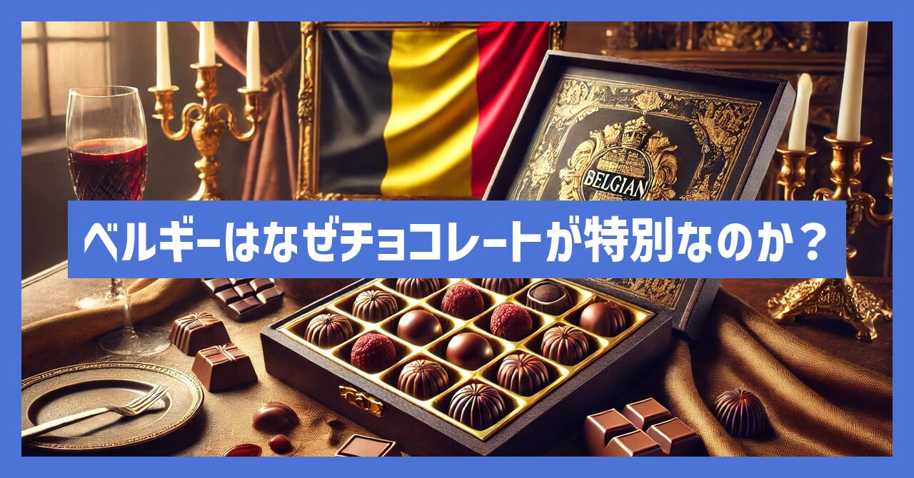 ベルギーはなぜチョコレートが特別なのか？歴史と人気の理由を徹底検証！