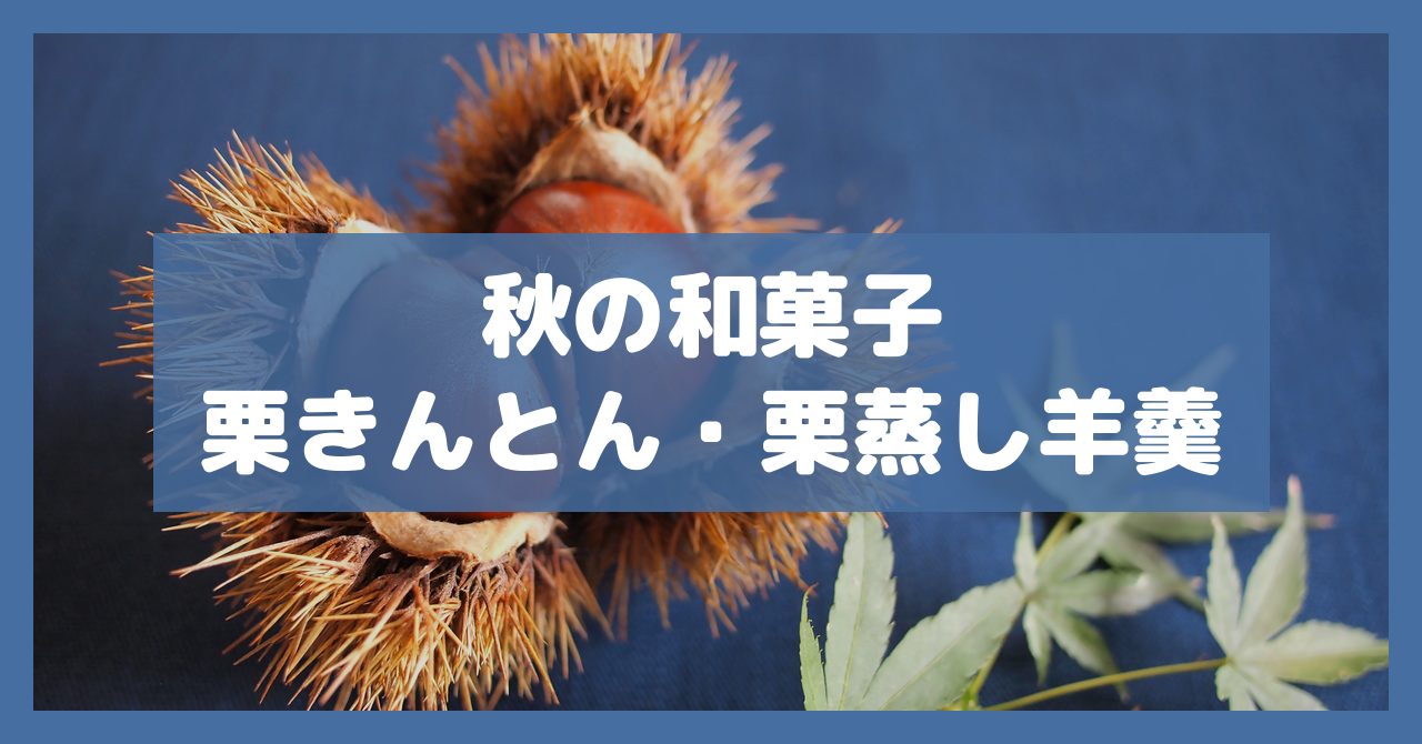 秋の和菓子栗きんとん・栗蒸し羊羹