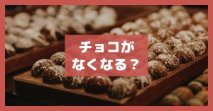 チョコがなくなる？