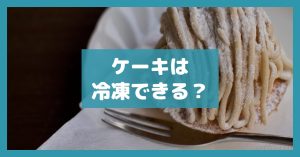 ケーキは冷凍できる？