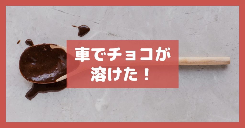車でチョコが溶けた！