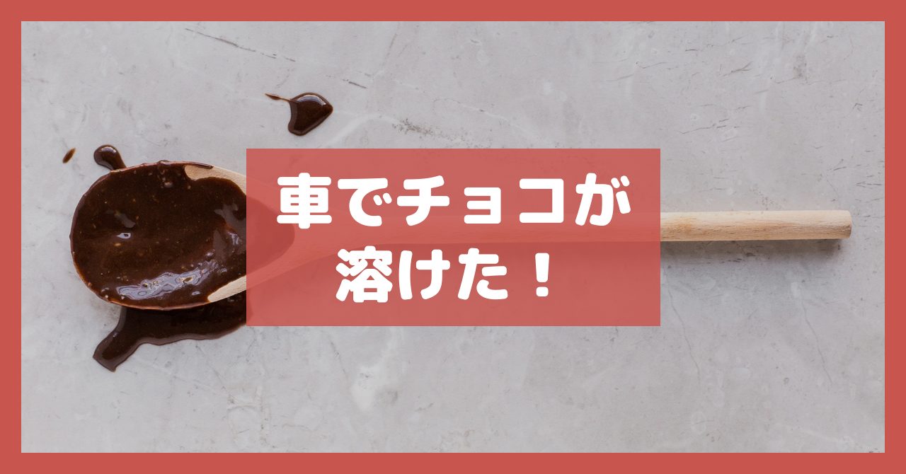車でチョコが溶けた!