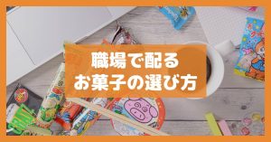 職場で配るお菓子の選び方
