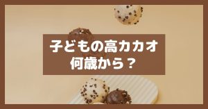 子どもの高カカオ何歳から？