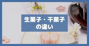 生菓子・干菓子の違い